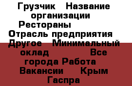 Грузчик › Название организации ­ Рестораны «Hadson» › Отрасль предприятия ­ Другое › Минимальный оклад ­ 15 000 - Все города Работа » Вакансии   . Крым,Гаспра